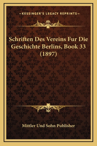 Schriften Des Vereins Fur Die Geschichte Berlins, Book 33 (1897)