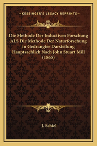 Methode Der Inductiven Forschung ALS Die Methode Der Naturforschung in Gedrangter Darstellung Hauptsachlich Nach John Stuart Mill (1865)