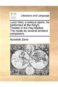 Lucio Vero, a serious opera. As performed at the King's Theatre in the Hay-Market. The music by several eminent composers.