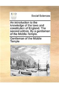 An Introduction to the Knowledge of the Laws and Constitution of England. the Second Edition. by a Gentleman of the Middle-Temple.