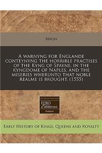 A Warnyng for Englande Conteynyng the Horrible Practises of the Kyng of Spayne, in the Kyngdome of Naples, and the Miseries Wherunto That Noble Realme Is Brought. (1555)