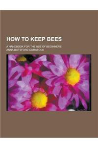 How to Keep Bees; A Handbook for the Use of Beginners