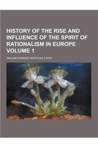 History of the Rise and Influence of the Spirit of Rationalism in Europe Volume 1