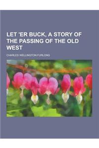 Let 'er Buck, a Story of the Passing of the Old West