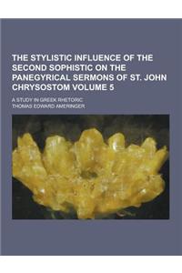 The Stylistic Influence of the Second Sophistic on the Panegyrical Sermons of St. John Chrysostom; A Study in Greek Rhetoric Volume 5