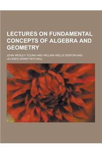 Lectures on Fundamental Concepts of Algebra and Geometry