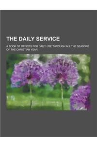 The Daily Service; A Book of Offices for Daily Use Through All the Seasons of the Christian Year