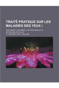 Traite Pratique Sur Les Maladies Des Yeux; Contenant L'Anatomie, La Physiologie Et La Pathologie Des Yeux