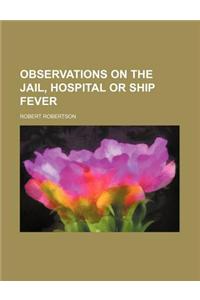 Observations on the Jail, Hospital or Ship Fever