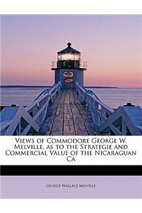 Views of Commodore George W. Melville, as to the Strategie and Commercial Value of the Nicaraguan CA