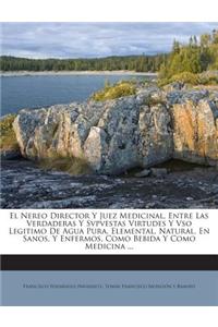 Nereo Director Y Juez Medicinal, Entre Las Verdaderas Y Svpvestas Virtudes Y Vso Legitimo De Agua Pura, Elemental, Natural, En Sanos, Y Enfermos, Como Bebida Y Como Medicina ...