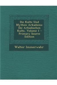 Die Kulte Und Mythen Arkadiens: Die Arkadischen Kulte, Volume 1