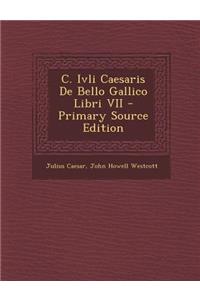 C. Ivli Caesaris de Bello Gallico Libri VII - Primary Source Edition