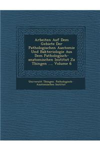 Arbeiten Auf Dem Gebiete Der Pathologischen Aantomie Und Bakteriologie Aus Dem Pathologisch-Anatomischen Institut Zu T Bingen ..., Volume 6
