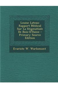 Louise Lateau: Rapport Medical Sur La Stigmatisee de Bois-D'Haine: Rapport Medical Sur La Stigmatisee de Bois-D'Haine