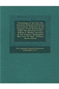 Proceedings of the First Pan American Financial Conference: Convened by Authority of the Congress of the United States, Under the Direction of Hon. William G. McAdoo, Secretary of the Treasury. Washington, May 24 to 29, 1915