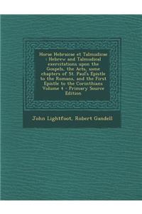 Horae Hebraicae Et Talmudicae: Hebrew and Talmudical Exercitations Upon the Gospels, the Acts, Some Chapters of St. Paul's Epistle to the Romans, and the First Epistle to the Corinthians Volume 4