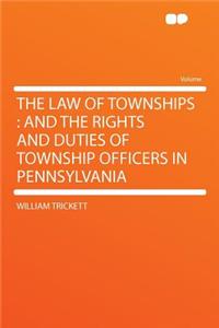 The Law of Townships: And the Rights and Duties of Township Officers in Pennsylvania