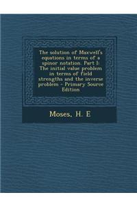 The Solution of Maxwell's Equations in Terms of a Spinor Notation. Part I: The Initial Value Problem in Terms of Field Strengths and the Inverse Probl