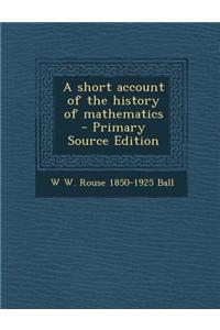 A Short Account of the History of Mathematics - Primary Source Edition