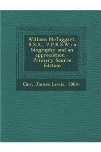 William McTaggart, R.S.A., V.P.R.S.W.; A Biography and an Appreciation - Primary Source Edition