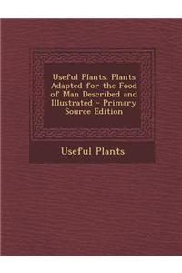 Useful Plants. Plants Adapted for the Food of Man Described and Illustrated - Primary Source Edition