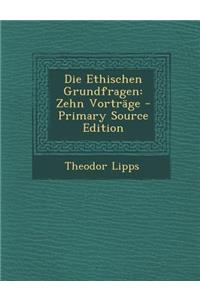 Die Ethischen Grundfragen: Zehn Vortrage