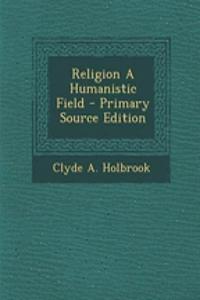 Religion a Humanistic Field - Primary Source Edition