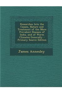 Researches Into the Causes, Nature and Treatment of the More Prevalent Diseases of India, and of Warm Climates Generally