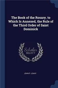 Book of the Rosary. to Which Is Annexed, the Rule of the Third Order of Saint Dominick
