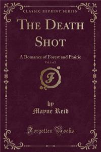 The Death Shot, Vol. 1 of 3: A Romance of Forest and Prairie (Classic Reprint)