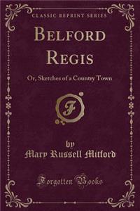 Belford Regis: Or, Sketches of a Country Town (Classic Reprint)