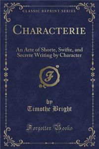 Characterie: An Arte of Shorte, Swifte, and Secrete Writing by Character (Classic Reprint)