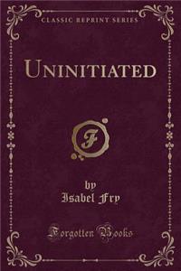 Uninitiated (Classic Reprint)