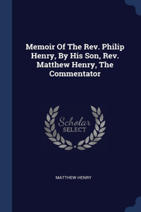 Memoir Of The Rev. Philip Henry, By His Son, Rev. Matthew Henry, The Commentator