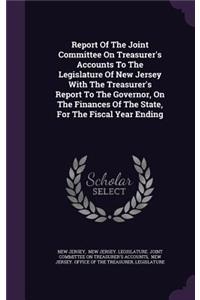 Report of the Joint Committee on Treasurer's Accounts to the Legislature of New Jersey with the Treasurer's Report to the Governor, on the Finances of the State, for the Fiscal Year Ending