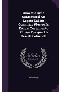 Quaestio Iuris Controuersi an Legata Eadem Quantitas Pluries in Eodem Testamento Pluries Quoque AB Herede Soluenda