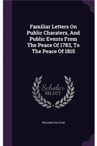 Familiar Letters On Public Charaters, And Public Events From The Peace Of 1783, To The Peace Of 1815
