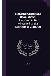 Standing Orders and Regulations, Required to Be Observed in the Garrison of Gibraltar
