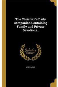Christian's Daily Companion Containing Family and Private Devotions..