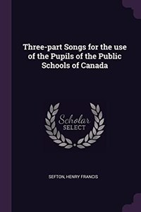 Three-part Songs for the use of the Pupils of the Public Schools of Canada