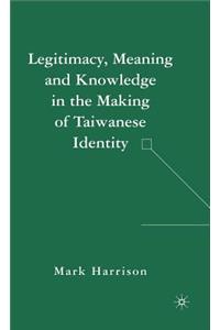 Legitimacy, Meaning and Knowledge in the Making of Taiwanese Identity