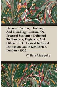 Domestic Sanitary Drainage And Plumbing - Lectures On Practical Sanitation Delivered To Plumbers, Engineers, And Others In The Central Technical Institution, South Kensington, London - 1903