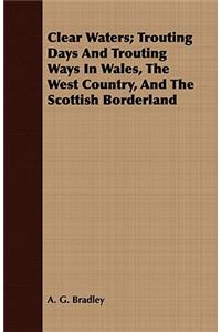 Clear Waters; Trouting Days and Trouting Ways in Wales, the West Country, and the Scottish Borderland