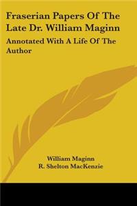 Fraserian Papers Of The Late Dr. William Maginn