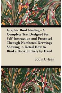Graphic Bookbinding - A Complete Text Designed for Self-Instruction and Presented Through Numbered Drawings Showing in Detail How to Bind a Book Entirely by Hand