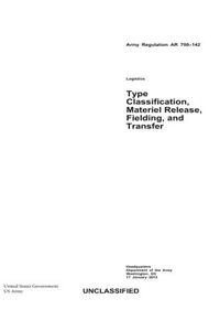 Army Regulation AR 700-142 Type Classification, Materiel Release, Fielding, and Transfer 17 January 2013