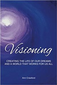 Visioning: Creating the Life of Our Dreams and a World That Works for Us All