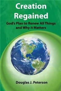 Creation Regained: God's Plan to Renew All Things and Why It Matters