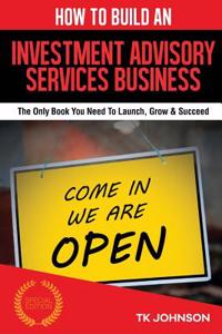 How to Build an Investment Advisory Services Business (Special Edition): The Only Book You Need to Launch, Grow & Succeed